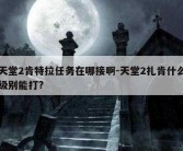 天堂2肯特拉任务在哪接啊-天堂2扎肯什么级别能打?