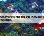 天堂2手游剑斗和暴君哪个好-天堂2暴君能打过刺客吗