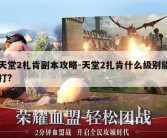 天堂2札肯副本攻略-天堂2扎肯什么级别能打?