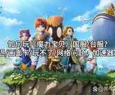 魔力宝贝全球竞技大赛：巅峰对决即将来袭