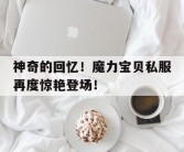 神奇的回忆！魔力宝贝私服再度惊艳登场！的简单介绍