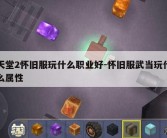 天堂2怀旧服玩什么职业好-怀旧服武当玩什么属性