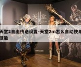 天堂2自由传送设置-天堂2m怎么自动使用技能