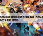 天堂2革命国际服无法连接服务器-天堂2革命无法登陆服务器