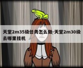 天堂2m35级任务怎么做-天堂2m30级去哪里挂机