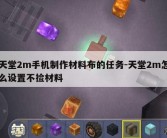 天堂2m手机制作材料布的任务-天堂2m怎么设置不捡材料