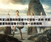 天堂2暴君和刺客哪个打怪快一点啊-天堂2暴君和刺客哪个打怪快一点啊视频